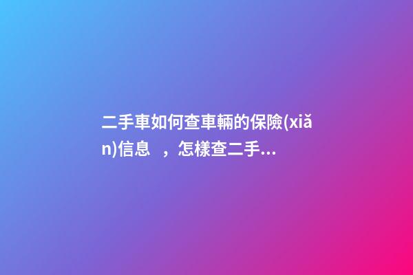 二手車如何查車輛的保險(xiǎn)信息，怎樣查二手車的保險(xiǎn)